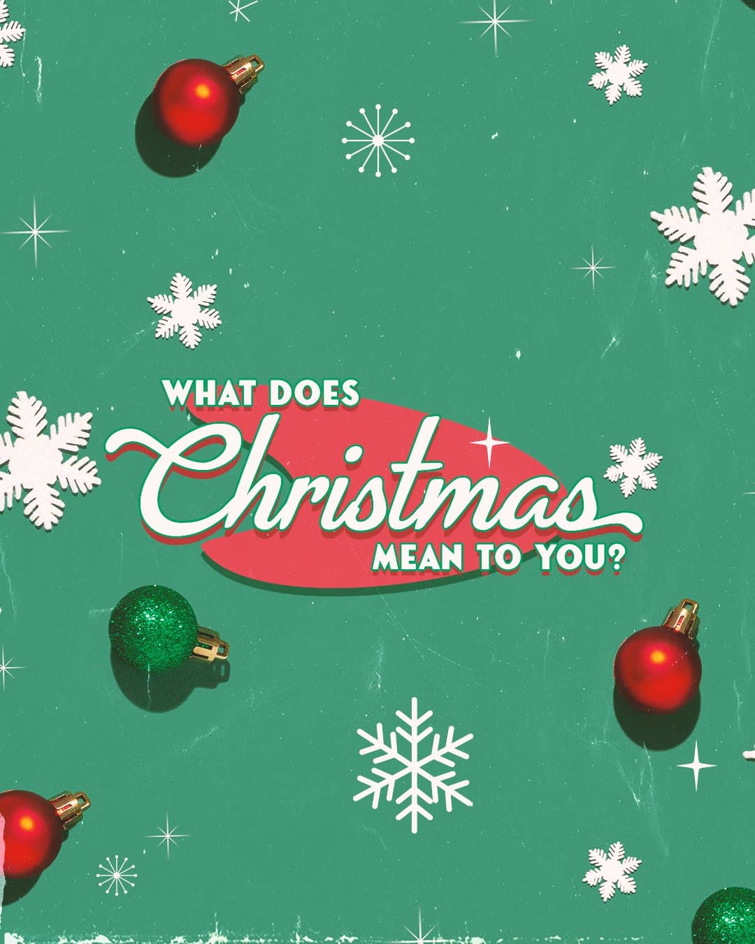 A green Christmas social post asking WHAT DOES Christmas MEAN TO YOU? in retro script and capitals over a red oval, scattered with photographed red and green baubles and white snowflakes.