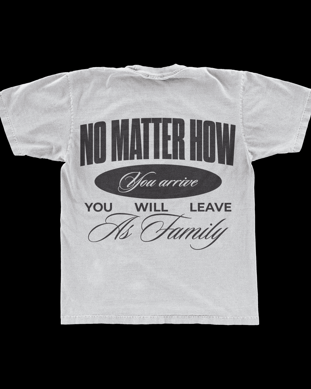 A merch mockup of a washed grey tee back on black, reading NO MATTER HOW You arrive YOU WILL LEAVE As Family in mixed block capitals and script.