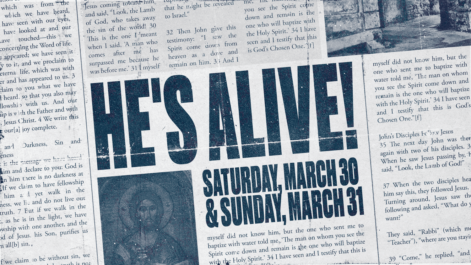 A blue toned Easter promo built as torn newsprint, reading HE'S ALIVE! in bold condensed capitals with SATURDAY, MARCH 30 & SUNDAY, MARCH 31 beside a halftone icon of Christ.