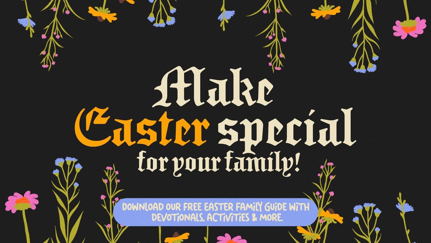 A near black Easter ad reading Make Easter special for your family! in cream and orange blackletter, framed by illustrated pink, blue and orange wildflowers, with a periwinkle download button.
