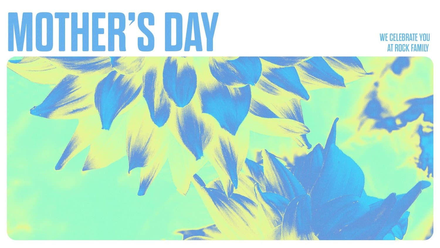 A Mother's Day slide reading MOTHER'S DAY in blue condensed capitals over a duotone yellow and blue sunflower close up, tagged WE CELEBRATE YOU AT ROCK FAMILY.
