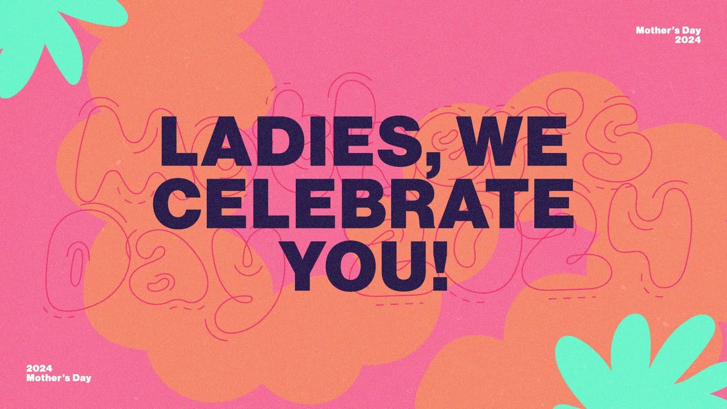 A pink and orange Mother's Day slide reading LADIES, WE CELEBRATE YOU! in navy block capitals over rounded blobs, doodle squiggles and mint leaf shapes, marked Mother's Day 2024.