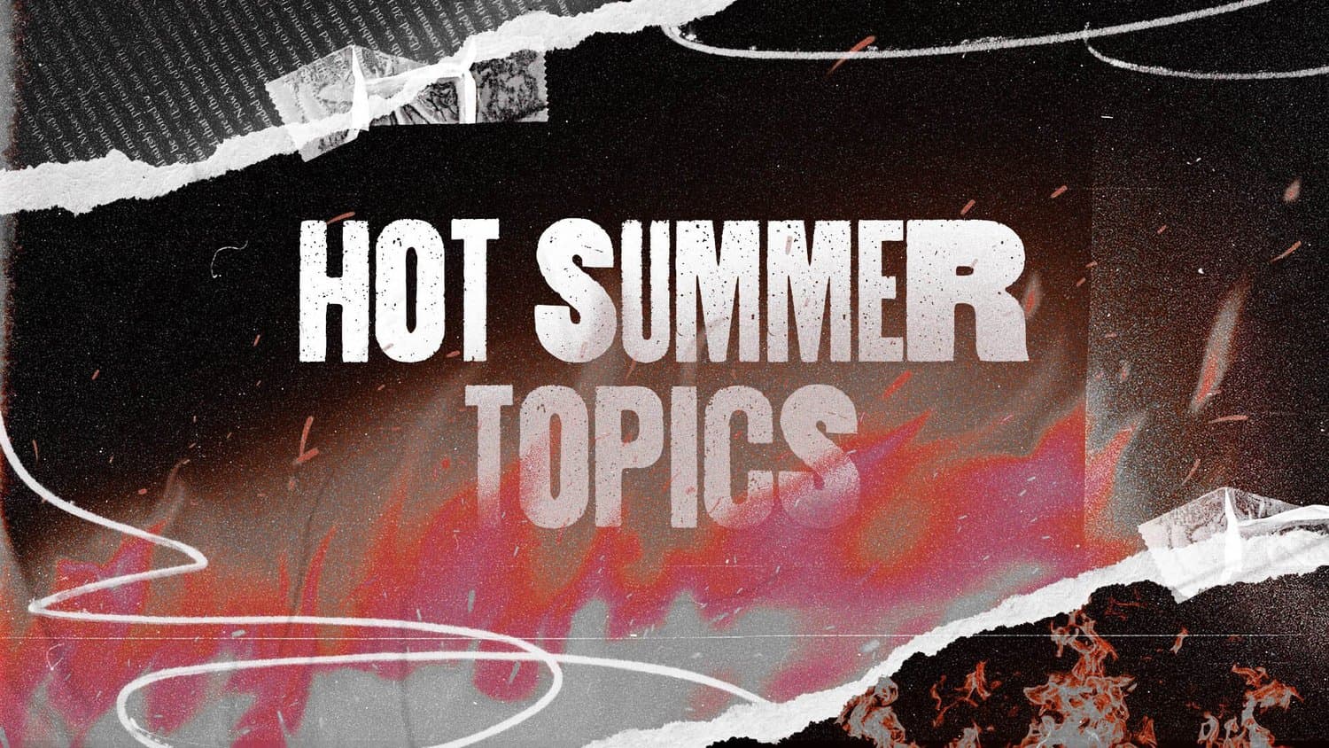 A dark torn paper collage slide reading HOT SUMMER TOPICS in distressed white capitals over smoky red and pink flames, with newsprint scraps and a white scribble line.