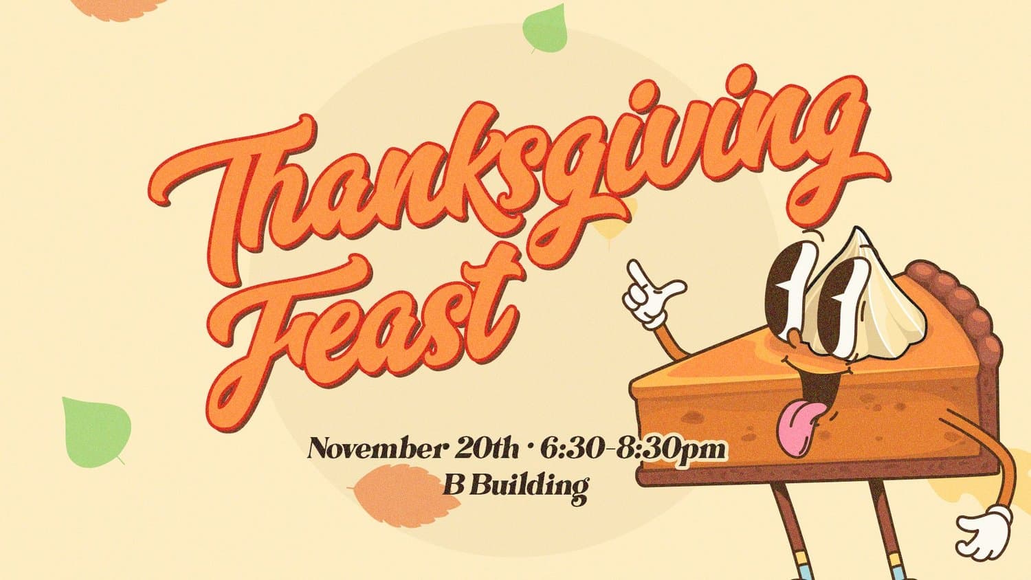 A pale yellow Thanksgiving Feast slide in orange retro script, with a cartoon slice of pumpkin pie with arms and legs, November 20th, 6:30 to 8:30pm, B Building.